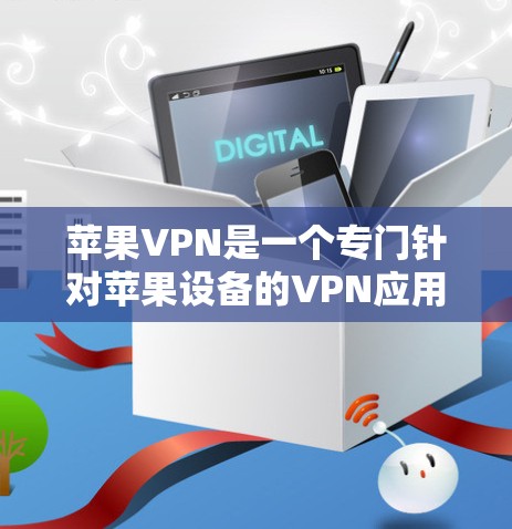 苹果VPN是一个专门针对苹果设备的VPN应用，旨在保护用户免受第三方攻击，提供安全的连接方式。以下是对其的好坏的综合评估