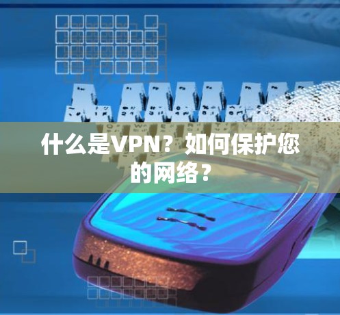 什么是VPN？如何保护您的网络？