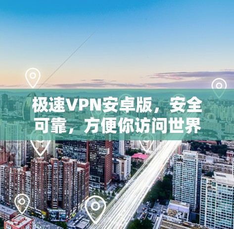 极速VPN安卓版，安全可靠，方便你访问世界