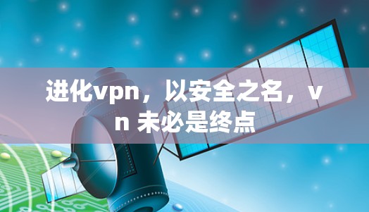 进化vpn，以安全之名，vn 未必是终点