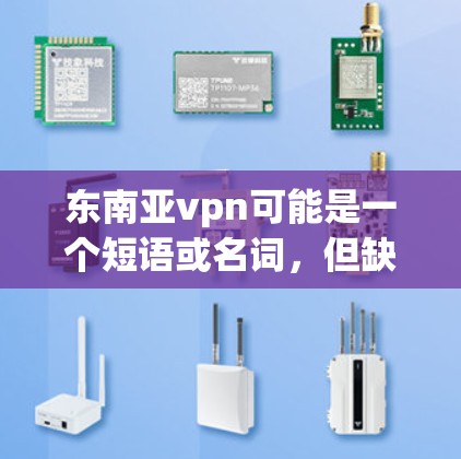 东南亚vpn可能是一个短语或名词，但缺乏足够的上下文来确定其具体含义。以下是一些可能的解释