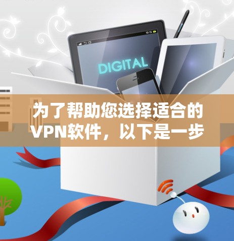 为了帮助您选择适合的VPN软件，以下是一步步的指南