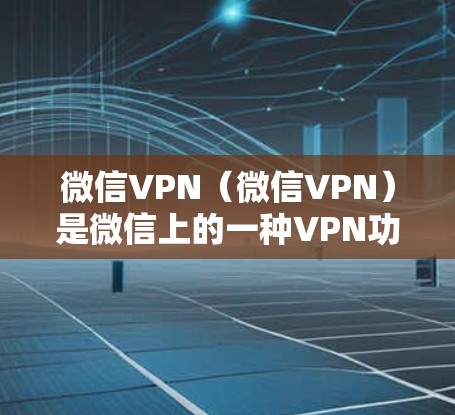 微信VPN（微信VPN）是微信上的一种VPN功能，用于保护您的网络活动不受未经授权访问的风险。微信VPN通过与外部VPN服务器建立连接，将您的互联网流量加密，确保数据不会被截获