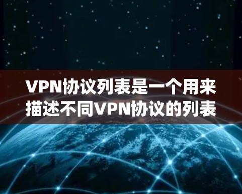 VPN协议列表是一个用来描述不同VPN协议的列表，涵盖了多种协议如OpenVPN、VPN协议列表中的IPsec等。以下是对这些协议的详细介绍