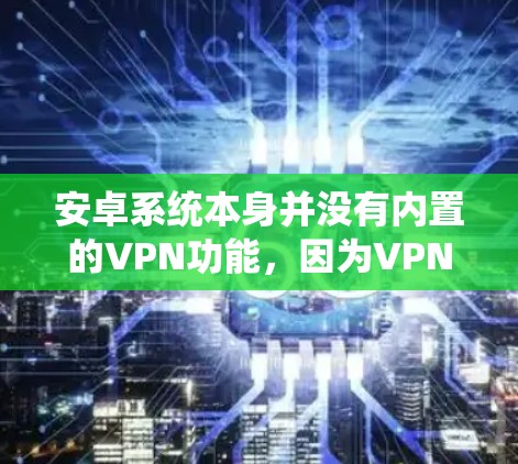 安卓系统本身并没有内置的VPN功能，因为VPN通常依赖于Wi-Fi或移动数据流量，而安卓系统本身不支持这些功能。然而，如果你对手机上的VPN应用感兴趣，以下是一些可以在安卓系统上使用的VPN替代方案