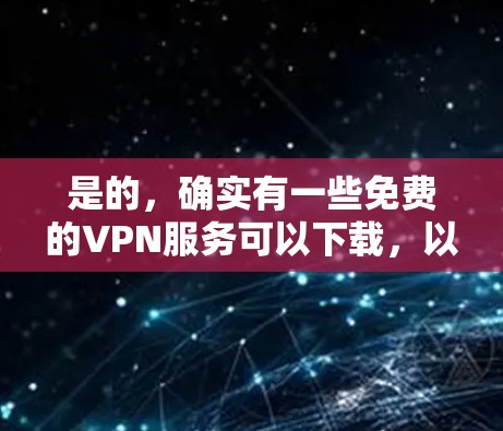是的，确实有一些免费的VPN服务可以下载，以下是几个常见的免费VPN推荐