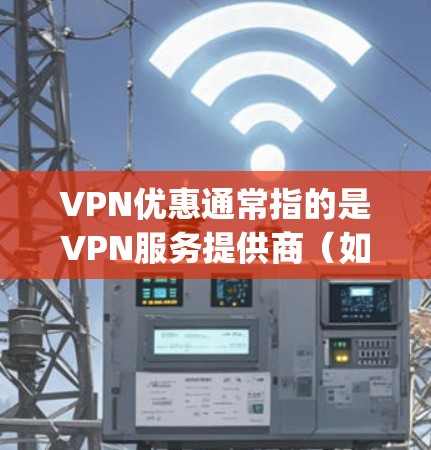 VPN优惠通常指的是VPN服务提供商(如Netnety、Vivcom、SpeedDnft等)提供的会员折扣、免费试用、套餐优惠等。以下是一些常见的VPN优惠活动和申请方式 VPN优惠通常指的是VPN服务提供商(如Netnety、Vivcom、SpeedDnft等)提供的会员折扣、免费试用、套餐优惠等。以下是一些常见的VPN优惠活动和申请方式