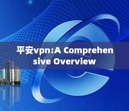 平安vpn:A Comprehensive Overview