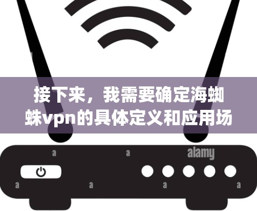 接下来，我需要确定海蜘蛛vpn的具体定义和应用场景。假设海蜘蛛vpn是一种新兴的网络通信系统，它结合了海和蜘蛛元素，可能具有以下特点
