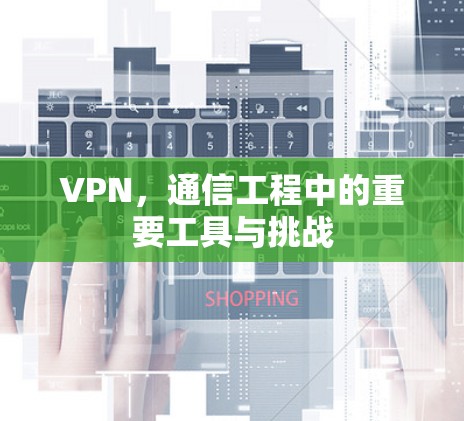 VPN，通信工程中的重要工具与挑战