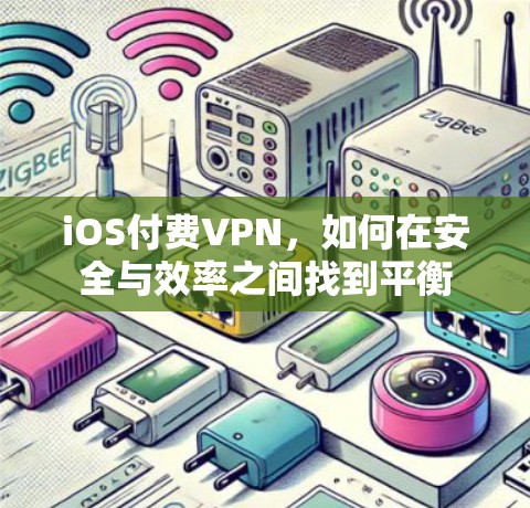 iOS付费VPN,如何在安全与效率之间找到平衡 iOS付费VPN,如何在安全与效率之间找到平衡