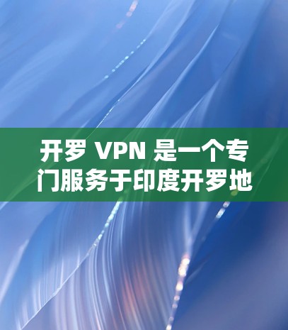 开罗 VPN 是一个专门服务于印度开罗地区的VPN服务。开罗是印度北部的一个城市，位于印度以南，靠近孟买。开罗 VPN 提供了丰富的VPN功能，包括过滤广告、防止非法下载、防止非法软件访问等