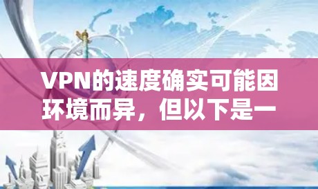 VPN的速度确实可能因环境而异，但以下是一些常见的原因和解决方法
