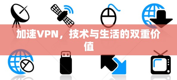 加速VPN，技术与生活的双重价值