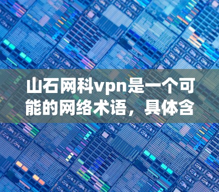 山石网科vpn是一个可能的网络术语,具体含义需要根据上下文来理解。以下是一些可能的解释 山石网科vpn是一个可能的网络术语,具体含义需要根据上下文来理解。以下是一些可能的解释