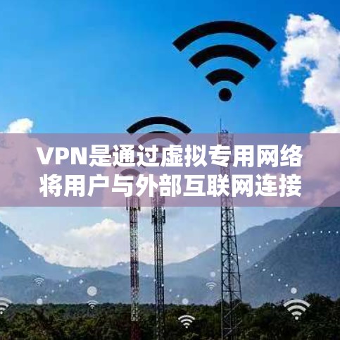 VPN是通过虚拟专用网络将用户与外部互联网连接起来的加密方式，旨在保护用户的数据安全。以下是关于VPN的详细说明