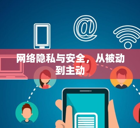 网络隐私与安全,从被动到主动 网络隐私与安全,从被动到主动