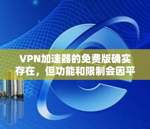 VPN加速器的免费版确实存在，但功能和限制会因平台而异。以下是一些常见的VPN加速器的免费版及其特点