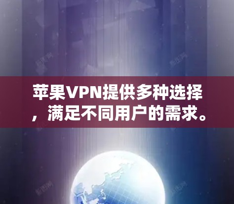 苹果VPN提供多种选择，满足不同用户的需求。以下是几个主要的苹果VPN平台及其特点