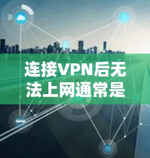 连接VPN后无法上网通常是因为以下原因