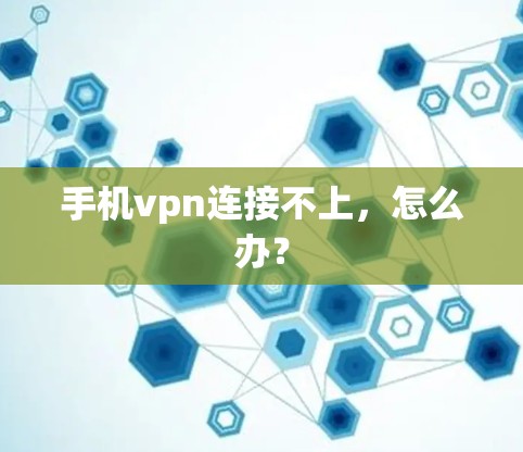 手机vpn连接不上，怎么办？