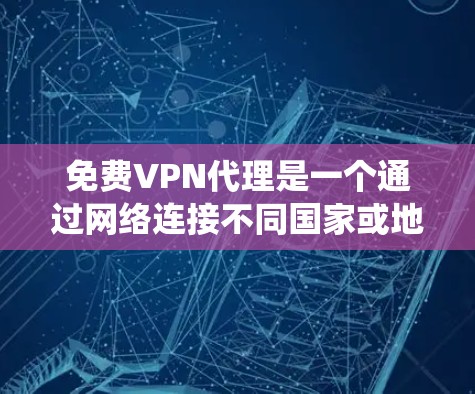免费VPN代理是一个通过网络连接不同国家或地区的互联网服务，提供访问不常用的网站，如国际新闻网站、电影网站等。以下是系统性的学习和推荐