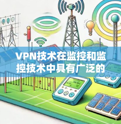 VPN技术在监控和监控技术中具有广泛的应用，特别是在远程办公、物流和物流管理、网络流量监控、网络攻击和网络威胁监控等方面。以下是VPN技术在监控和监控技术中的具体应用情况