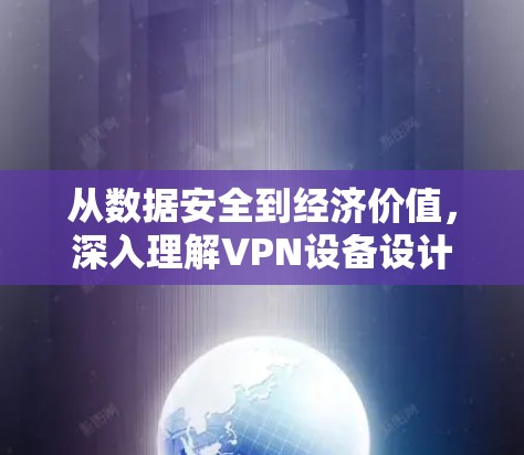 从数据安全到经济价值,深入理解VPN设备设计 从数据安全到经济价值,深入理解VPN设备设计