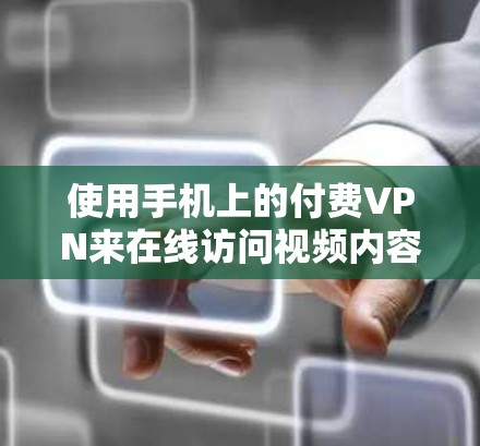 使用手机上的付费VPN来在线访问视频内容是一个不错的选择。以下是详细的步骤和注意事项，帮助你更好地使用付费VPN