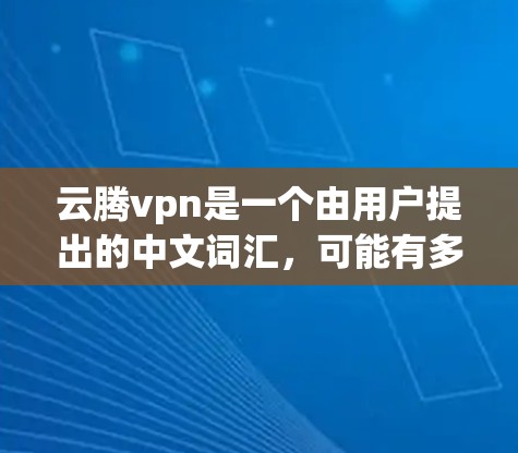 云腾vpn是一个由用户提出的中文词汇，可能有多种解释。以下是一些可能的解释