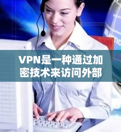 VPN是一种通过加密技术来访问外部互联网服务的网络服务，旨在保护用户的个人隐私和数据安全。以下是关于VPN的详细解析