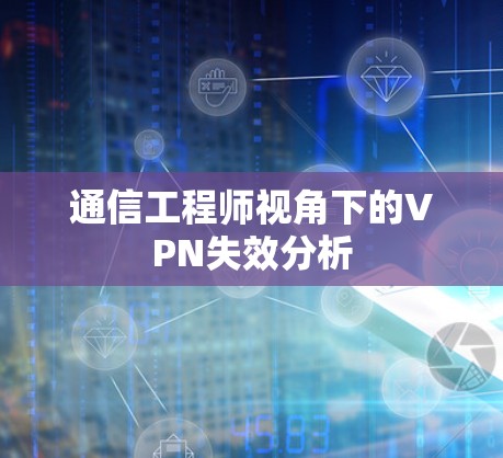 通信工程师视角下的VPN失效分析