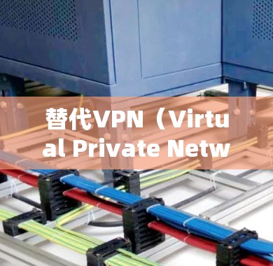 替代VPN（Virtual Private Network）的方法包括以下几种