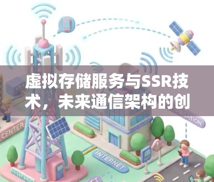虚拟存储服务与SSR技术，未来通信架构的创新