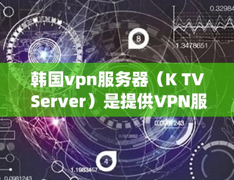 韩国vpn服务器（K TV Server）是提供VPN服务的网站，用户可以连接到全球各地的VPN服务器进行视频通话或在线观看。韩国vpn服务器通常分为公共VPN服务器和私人VPN服务器两种类型