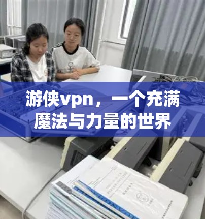 游侠vpn，一个充满魔法与力量的世界