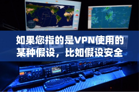 如果您指的是VPN使用的某种假设，比如假设安全（Assumption of Security）那么这通常指的是在某些安全假设下（如数据加密、速率限制等）来保证网络的安全性