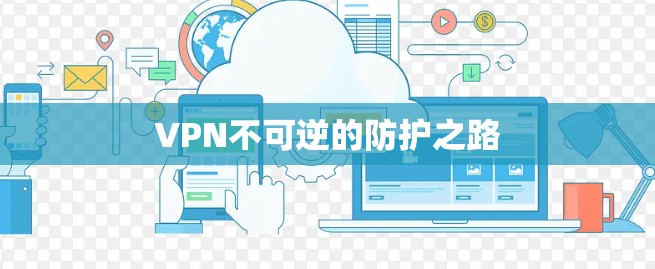 VPN不可逆的防护之路