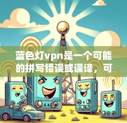 蓝色灯vpn是一个可能的拼写错误或误译,可能指的是蓝色灯饰或蓝色灯牌等含义。以下是一些可能的解释 蓝色灯vpn是一个可能的拼写错误或误译,可能指的是蓝色灯饰或蓝色灯牌等含义。以下是一些可能的解释