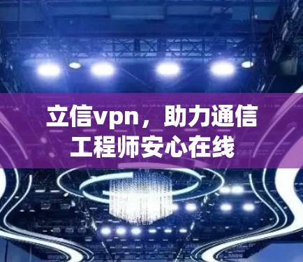 立信vpn，助力通信工程师安心在线