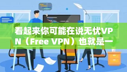 看起来你可能在说无忧VPN（Free VPN）也就是一个免费的VPN服务。VPN是用来VPN的，帮助你访问互联网而不被网站或服务器限制的工具。以下是关于无忧VPN的一些信息