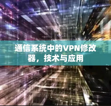 通信系统中的VPN修改器，技术与应用
