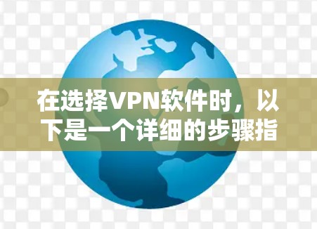在选择VPN软件时，以下是一个详细的步骤指南，帮助你找到最适合自己的解决方案