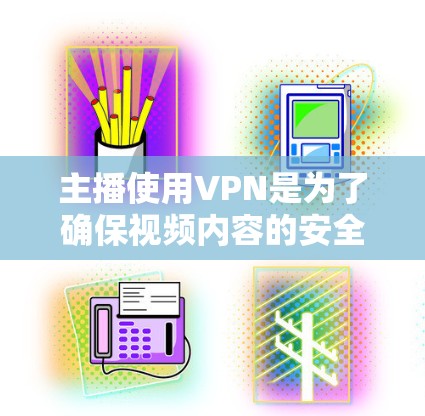 主播使用VPN是为了确保视频内容的安全、加密和流畅。以下是关于VPN在主播中的应用和考虑因素的详细说明