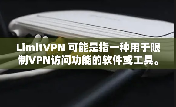 LimitVPN 可能是指一种用于限制VPN访问功能的软件或工具。以下是一个可能的解释