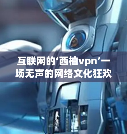 互联网的‘西柚vpn’一场无声的网络文化狂欢