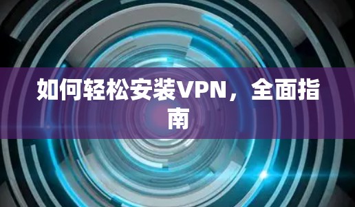 如何轻松安装VPN，全面指南