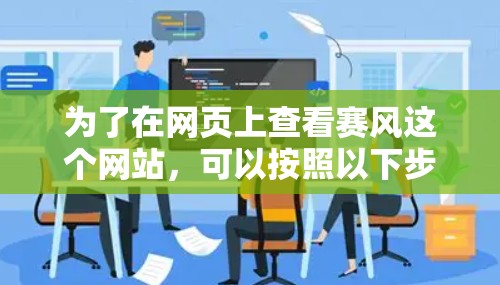 为了在网页上查看赛风这个网站,可以按照以下步骤进行操作 为了在网页上查看赛风这个网站,可以按照以下步骤进行操作