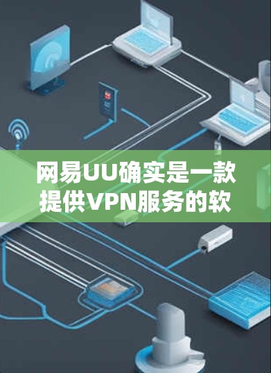 网易UU确实是一款提供VPN服务的软件,用户可以通过它访问国际互联网,同时保护个人信息的安全。以下是关于网易UU的详细介绍 网易UU确实是一款提供VPN服务的软件,用户可以通过它访问国际互联网,同时保护个人信息的安全。以下是关于网易UU的详细介绍