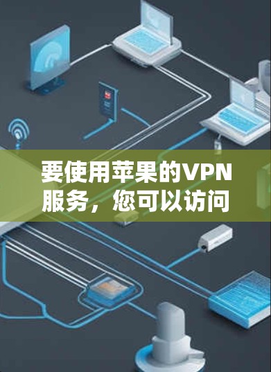 要使用苹果的VPN服务，您可以访问苹果官网或应用商店，然后选择相应的VPN服务。以下是使用苹果VPN的具体步骤